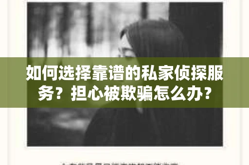 如何选择靠谱的私家侦探服务？担心被欺骗怎么办？