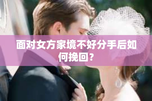 面对女方家境不好分手后如何挽回？
