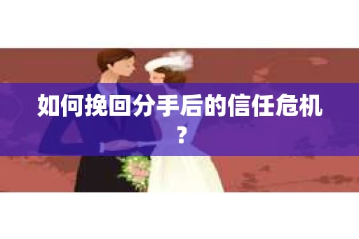 如何挽回分手后的信任危机？