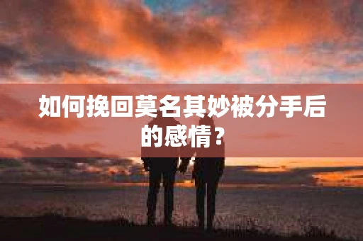如何挽回莫名其妙被分手后的感情？