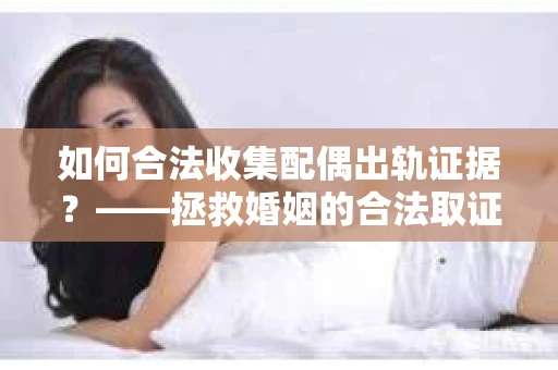 如何合法收集配偶出轨证据？——拯救婚姻的合法取证记