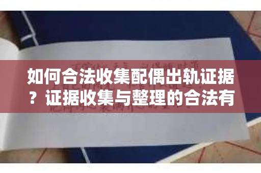 如何合法收集配偶出轨证据？证据收集与整理的合法有效策略