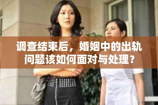 调查结束后，婚姻中的出轨问题该如何面对与处理？