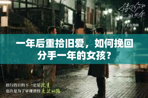 一年后重拾旧爱，如何挽回分手一年的女孩？