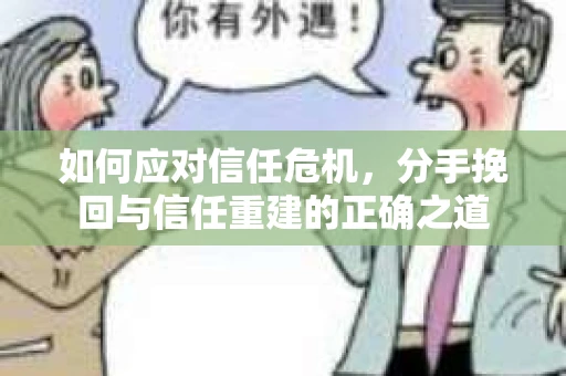 如何应对信任危机，分手挽回与信任重建的正确之道