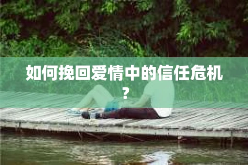 如何挽回爱情中的信任危机？
