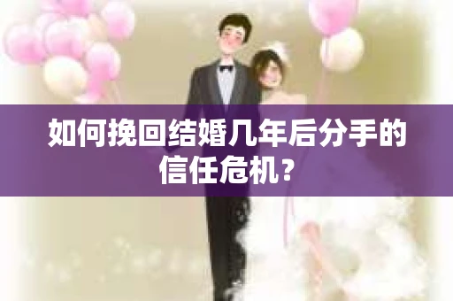 如何挽回结婚几年后分手的信任危机？