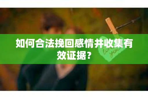 如何合法挽回感情并收集有效证据？