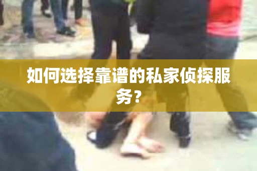 如何选择靠谱的私家侦探服务？