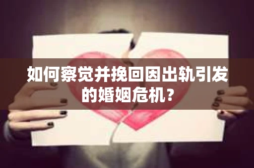 如何察觉并挽回因出轨引发的婚姻危机？