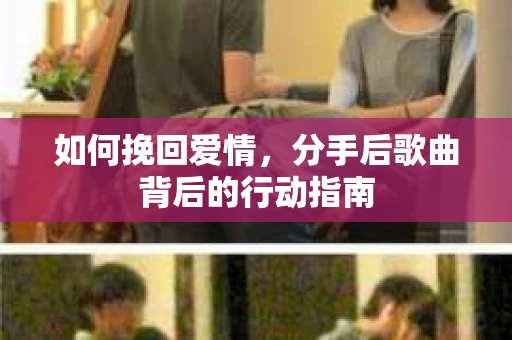 如何挽回爱情，分手后歌曲背后的行动指南