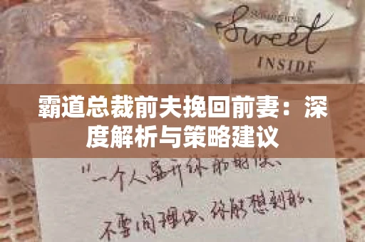 霸道总裁前夫挽回前妻：深度解析与策略建议