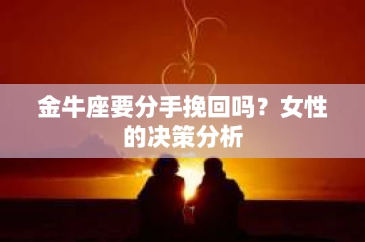 金牛座要分手挽回吗？女性的决策分析
