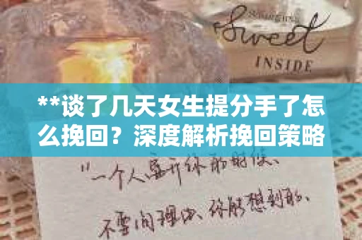 **谈了几天女生提分手了怎么挽回？深度解析挽回策略**
