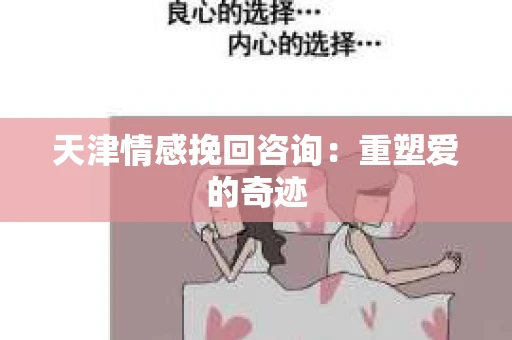 天津情感挽回咨询：重塑爱的奇迹