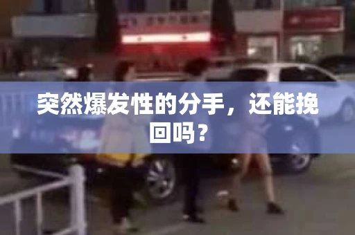 突然爆发性的分手，还能挽回吗？
