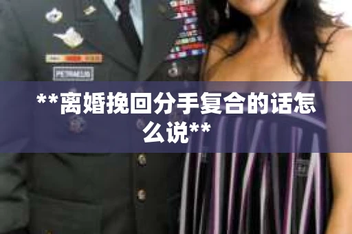 **离婚挽回分手复合的话怎么说**