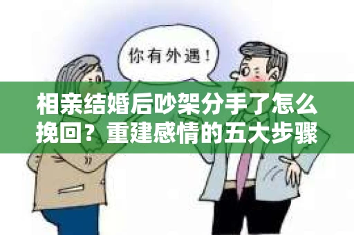 相亲结婚后吵架分手了怎么挽回？重建感情的五大步骤