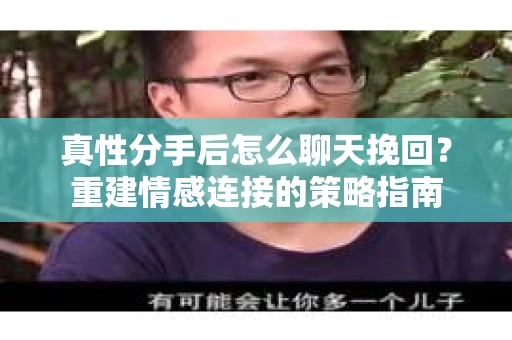 真性分手后怎么聊天挽回？重建情感连接的策略指南