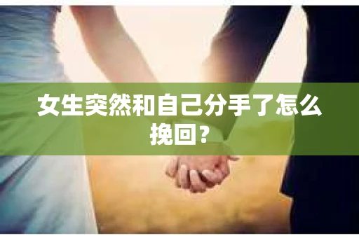 女生突然和自己分手了怎么挽回? 女生突然和自己分手了怎么挽回?
