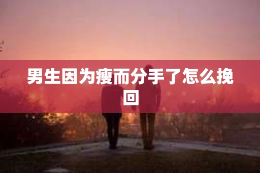 男生因为瘦而分手了怎么挽回