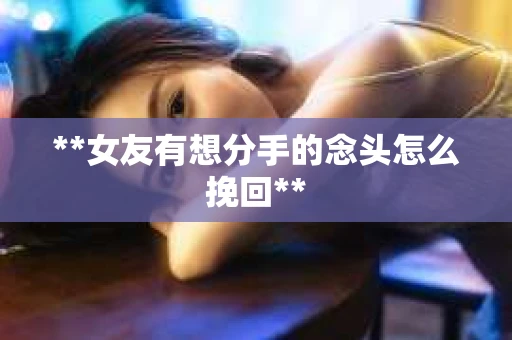 **女友有想分手的念头怎么挽回**