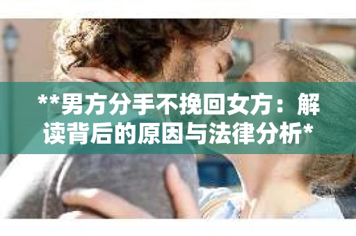 **男方分手不挽回女方：解读背后的原因与法律分析**