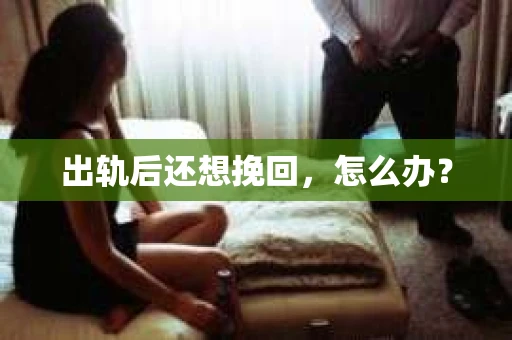 出轨后还想挽回，怎么办？