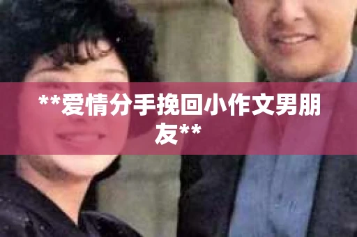 **爱情分手挽回小作文男朋友**