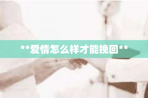 **爱情怎么样才能挽回**