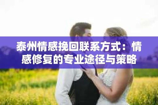 泰州情感挽回联系方式：情感修复的专业途径与策略