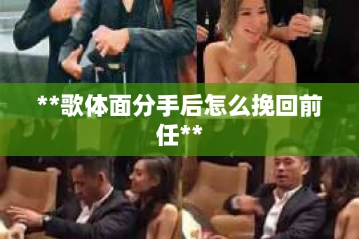 **歌体面分手后怎么挽回前任**