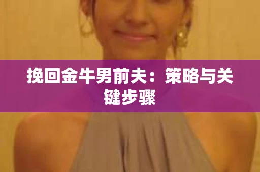 挽回金牛男前夫：策略与关键步骤
