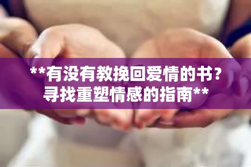 **有没有教挽回爱情的书？寻找重塑情感的指南**