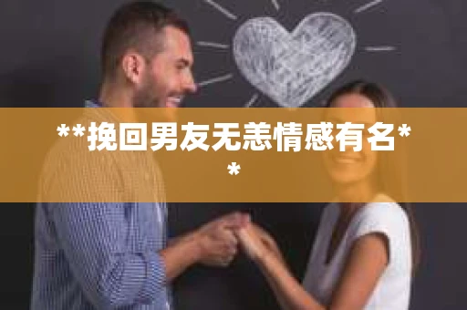 **挽回男友无恙情感有名**