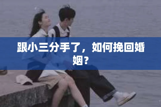 跟小三分手了，如何挽回婚姻？