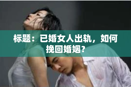 标题：已婚女人出轨，如何挽回婚姻？