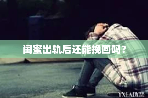 闺蜜出轨后还能挽回吗? 闺蜜出轨后还能挽回吗?