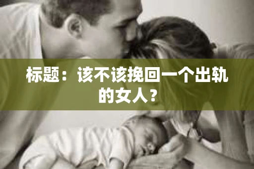 标题：该不该挽回一个出轨的女人？
