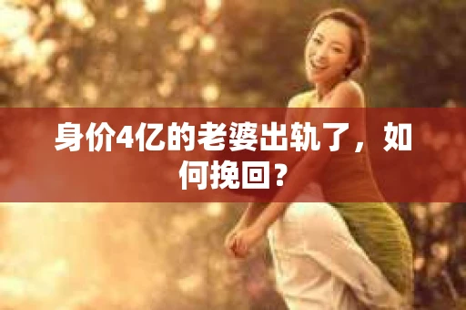身价4亿的老婆出轨了，如何挽回？