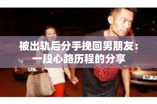 被出轨后分手挽回男朋友：一段心路历程的分享