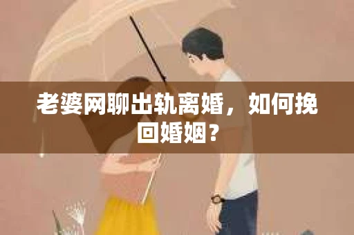 老婆网聊出轨离婚，如何挽回婚姻？