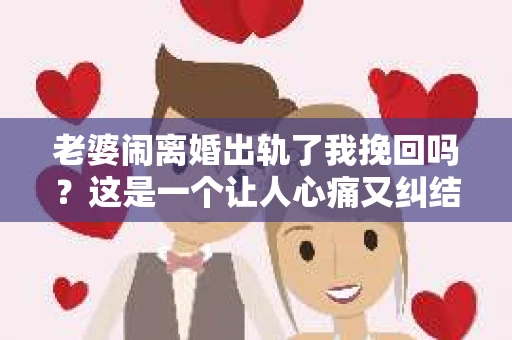 老婆闹离婚出轨了我挽回吗？这是一个让人心痛又纠结的问题。在这个问题上，我想要和大家分享一些我的看法和经验。