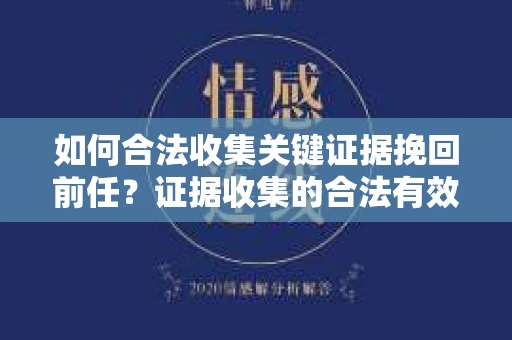 如何合法收集关键证据挽回前任？证据收集的合法有效方案