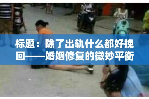 标题：除了出轨什么都好挽回——婚姻修复的微妙平衡