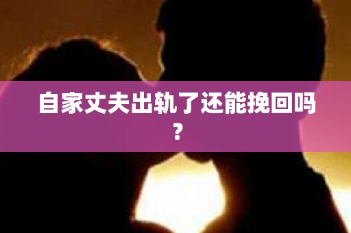 自家丈夫出轨了还能挽回吗？