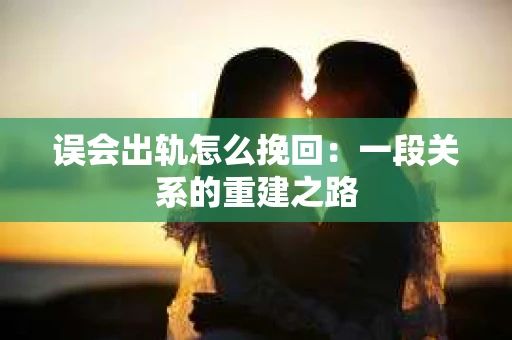 误会出轨怎么挽回：一段关系的重建之路
