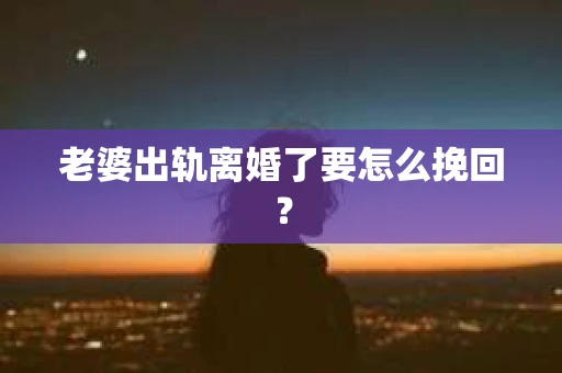 老婆出轨离婚了要怎么挽回？