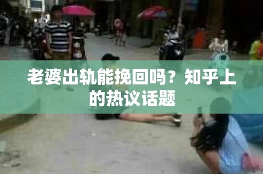 老婆出轨能挽回吗？知乎上的热议话题