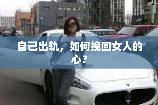 自己出轨，如何挽回女人的心？